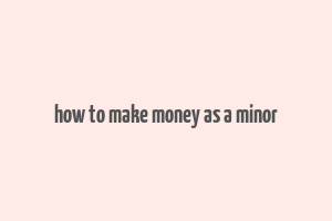 how to make money as a minor