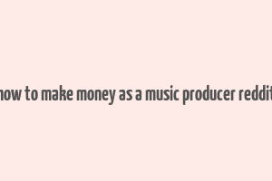 how to make money as a music producer reddit