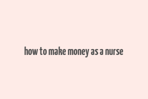 how to make money as a nurse