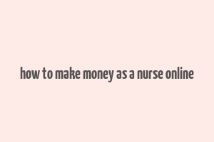 how to make money as a nurse online