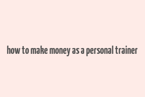 how to make money as a personal trainer