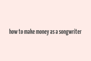 how to make money as a songwriter