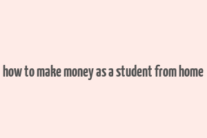 how to make money as a student from home