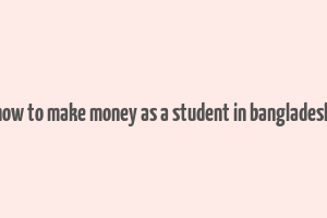 how to make money as a student in bangladesh