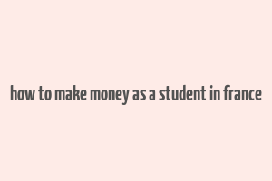 how to make money as a student in france