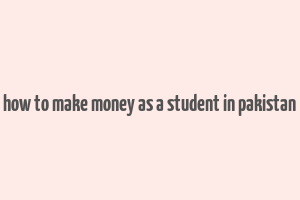 how to make money as a student in pakistan