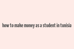 how to make money as a student in tunisia