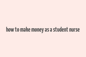 how to make money as a student nurse