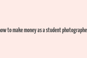 how to make money as a student photographer