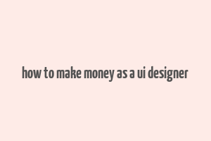 how to make money as a ui designer