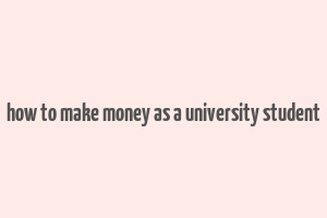 how to make money as a university student