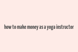 how to make money as a yoga instructor