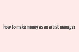 how to make money as an artist manager