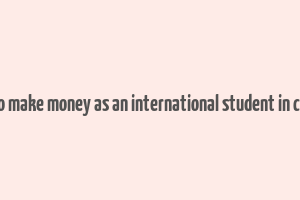 how to make money as an international student in canada