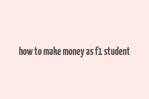 how to make money as f1 student