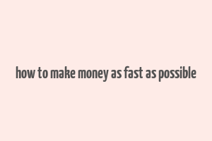 how to make money as fast as possible