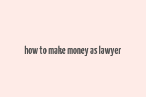 how to make money as lawyer