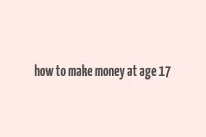 how to make money at age 17