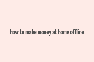 how to make money at home offline