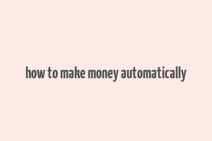 how to make money automatically