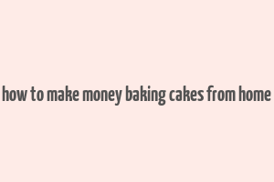 how to make money baking cakes from home