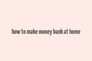 how to make money bank at home