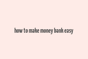 how to make money bank easy