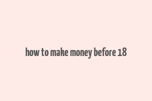 how to make money before 18