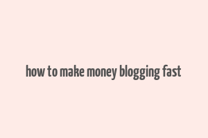 how to make money blogging fast