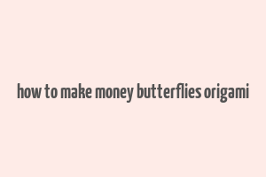 how to make money butterflies origami