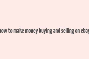 how to make money buying and selling on ebay