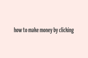 how to make money by clicking