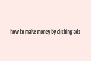 how to make money by clicking ads