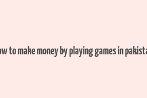 how to make money by playing games in pakistan