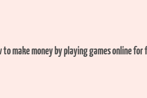 how to make money by playing games online for free