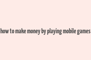 how to make money by playing mobile games