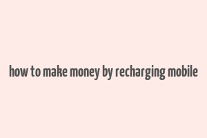 how to make money by recharging mobile