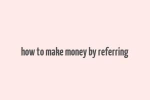 how to make money by referring