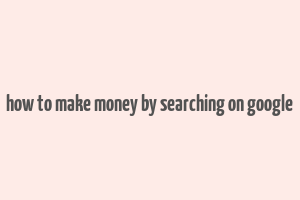 how to make money by searching on google