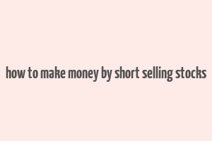 how to make money by short selling stocks