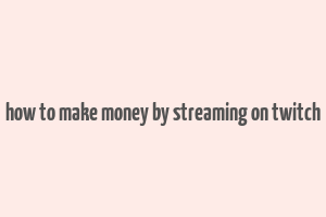 how to make money by streaming on twitch