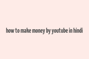 how to make money by youtube in hindi