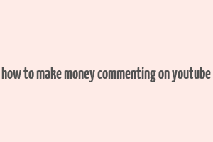 how to make money commenting on youtube