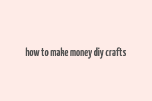 how to make money diy crafts