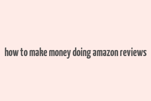 how to make money doing amazon reviews