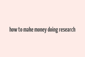 how to make money doing research