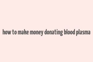 how to make money donating blood plasma