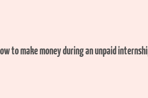 how to make money during an unpaid internship