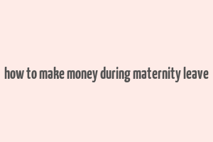 how to make money during maternity leave