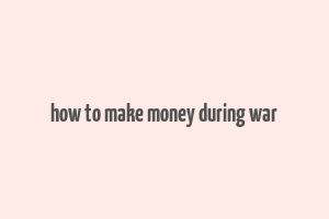 how to make money during war